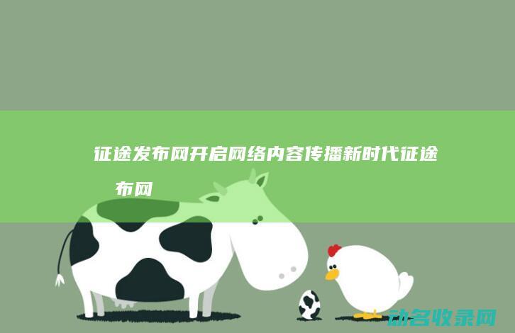 征途发布网 开启网络内容传播新时代 (征途发布网新开服700)