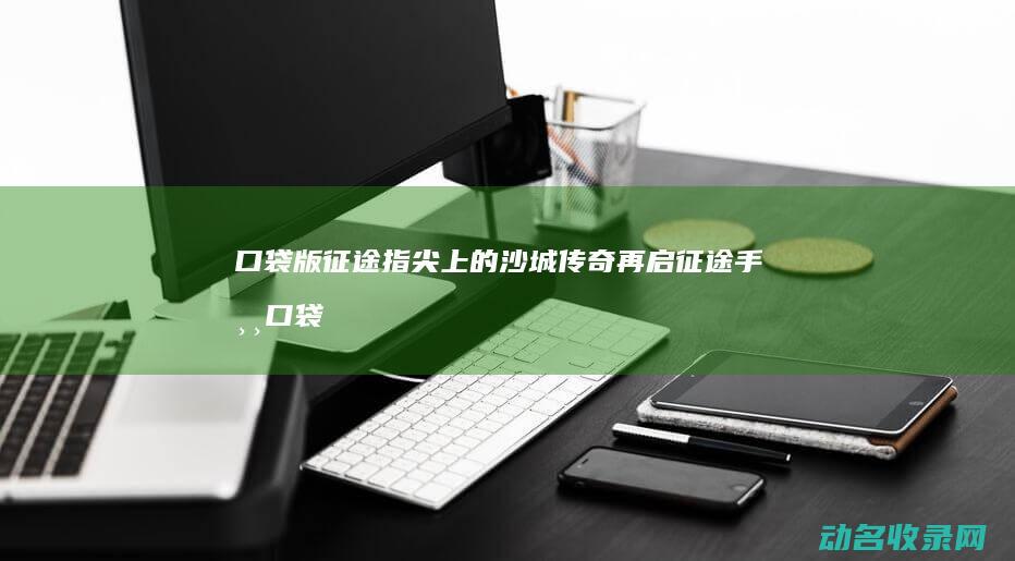 口袋版征途 指尖上的沙城传奇再启 (征途手游口袋版)