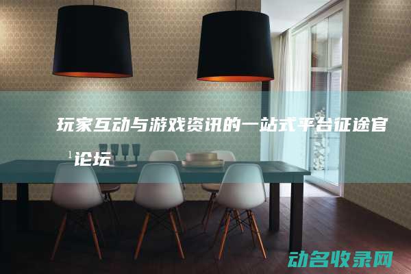 玩家互动与游戏资讯的一站式平台 征途官方论坛 (玩家互动与游戏的区别)